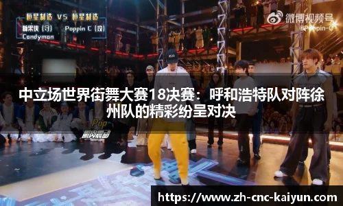 中立场世界街舞大赛18决赛：呼和浩特队对阵徐州队的精彩纷呈对决